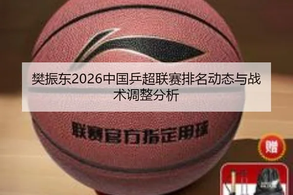 樊振东2026中国乒超联赛排名动态与战术调整分析