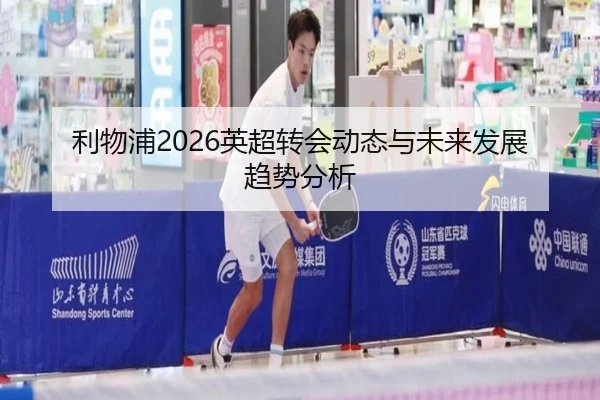 利物浦2026英超转会动态与未来发展趋势分析