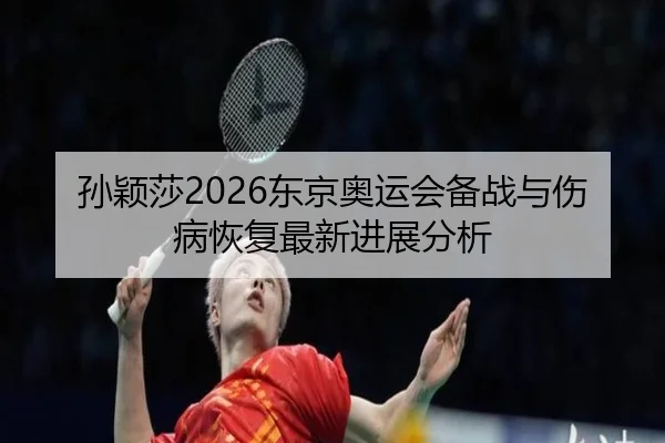 孙颖莎2026东京奥运会备战与伤病恢复最新进展分析