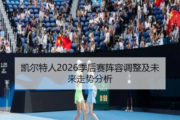 凯尔特人2026季后赛阵容调整及未来走势分析