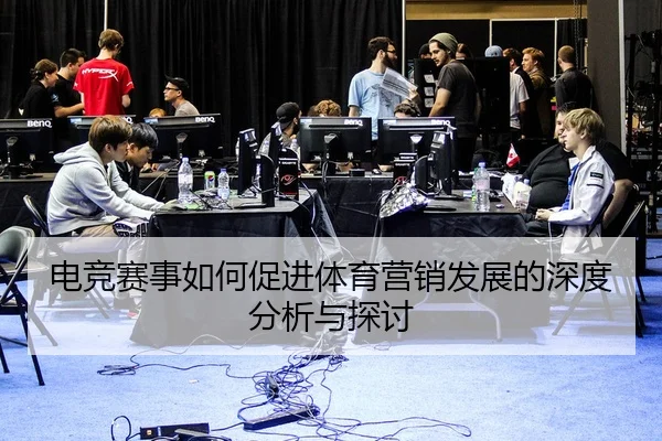 电竞赛事如何促进体育营销发展的深度分析与探讨