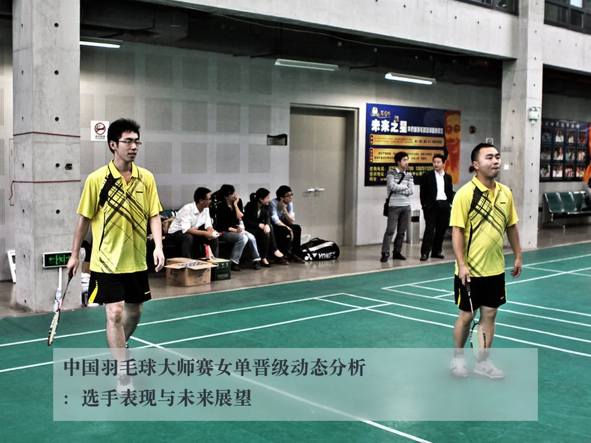 中国羽毛球大师赛女单晋级动态分析：选手表现与未来展望