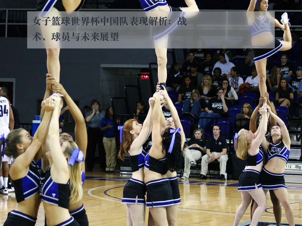 女子篮球世界杯中国队表现解析：战术、球员与未来展望